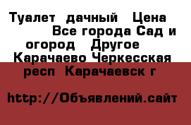 Туалет  дачный › Цена ­ 12 300 - Все города Сад и огород » Другое   . Карачаево-Черкесская респ.,Карачаевск г.